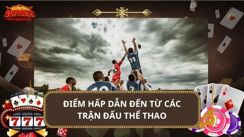 Điểm hấp dẫn đến từ các trận đấu thể thao