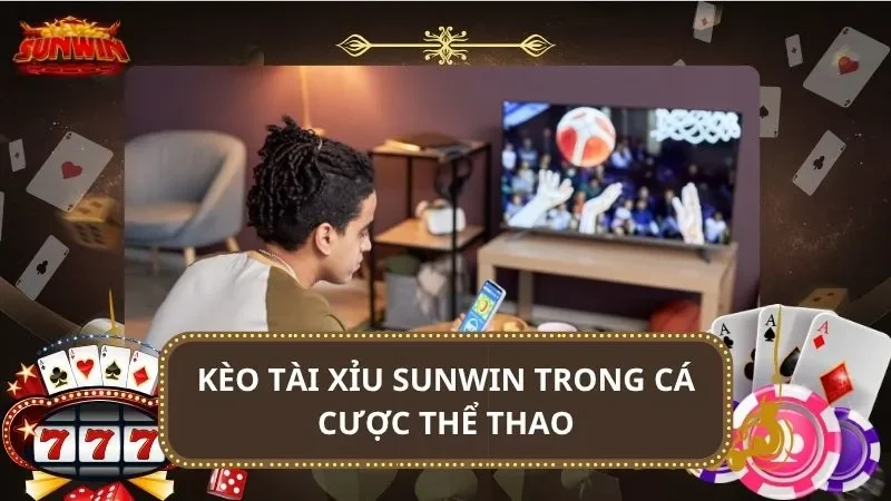 Kèo tài xỉu SUNWIN trong cá cược thể thao