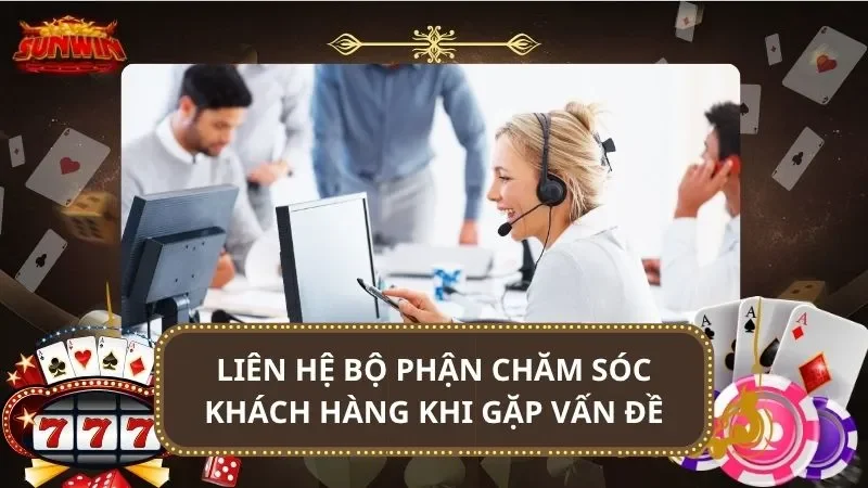 Liên hệ bộ phận chăm sóc khách hàng khi gặp vấn đề