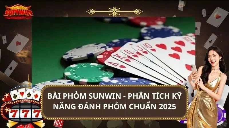 Bài Phỏm SUNWIN – Phân Tích Kỹ Năng Đánh Phỏm Chuẩn 2026