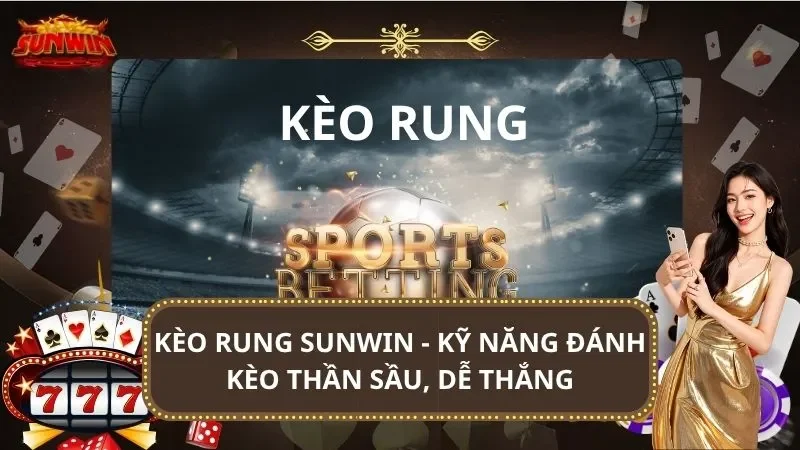 Kèo Rung SUNWIN – Kỹ Năng Đánh Kèo Thần Sầu, Dễ Thắng