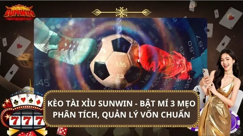 Kèo Tài Xỉu SUNWIN – Bật Mí 3 Mẹo Phân Tích, Quản Lý Vốn Chuẩn
