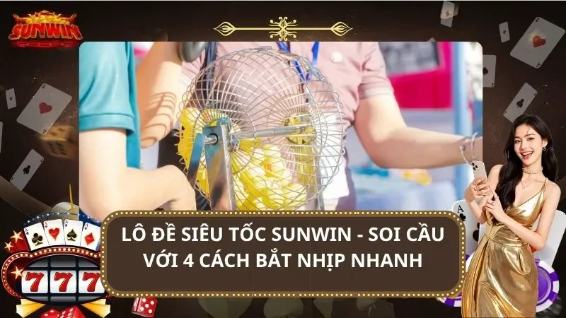 Lô Đề Siêu Tốc SUNWIN – Soi Cầu Với 4 Cách Bắt Nhịp Nhanh