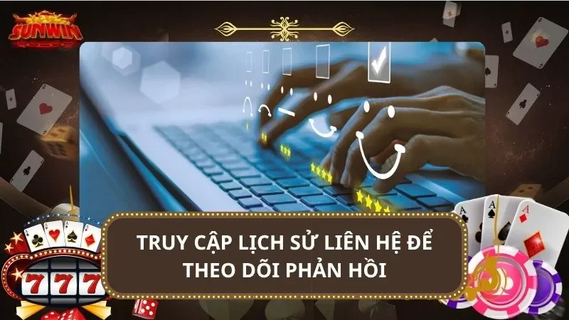 Truy cập lịch sử liên hệ để theo dõi phản hồi