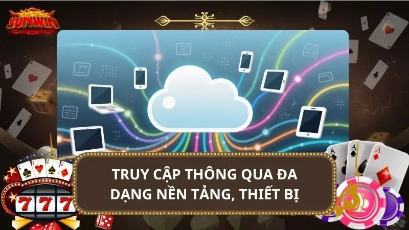 Truy cập thông qua đa dạng nền tảng, thiết bị